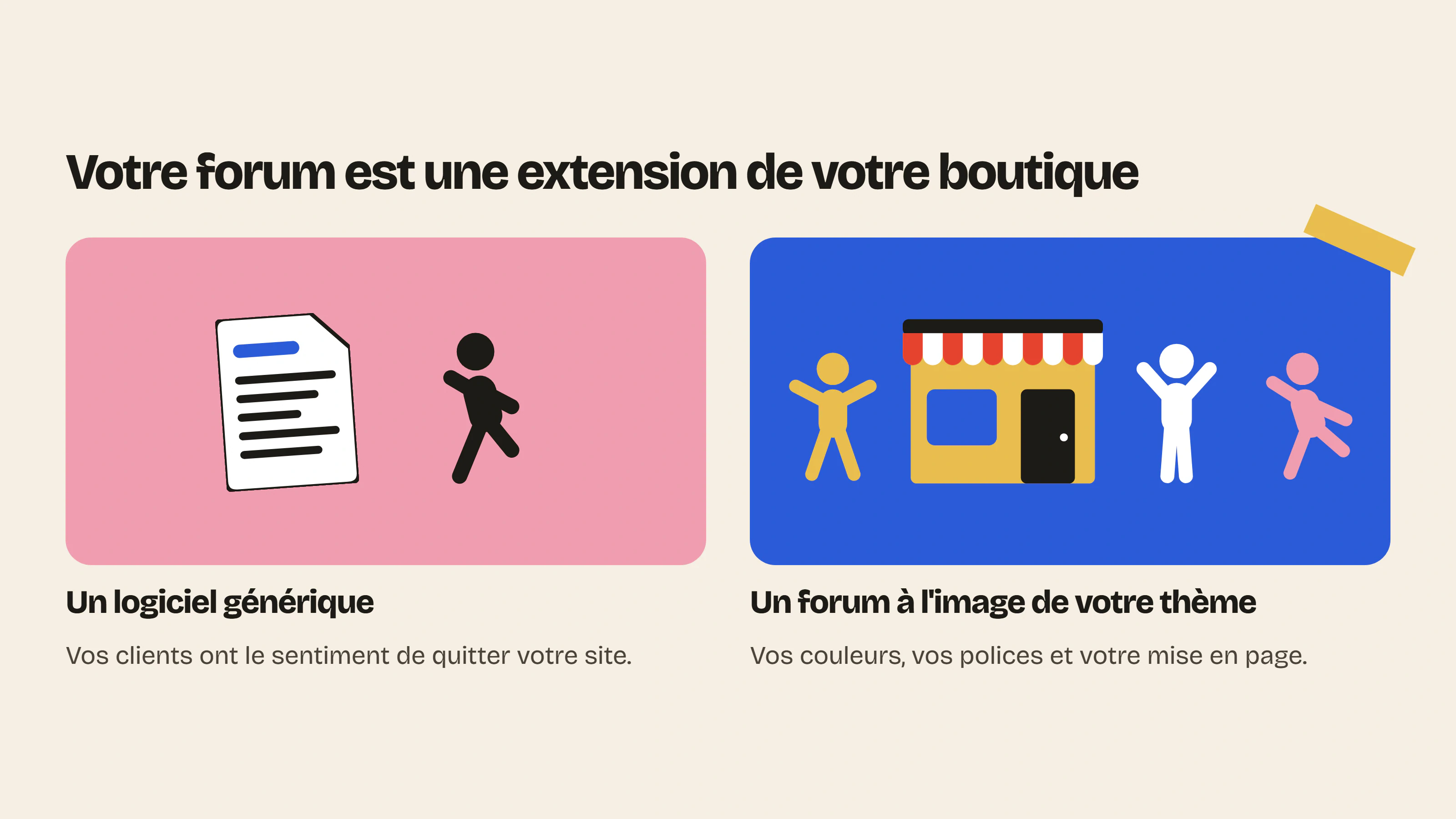 Un forum d’apparence générique donne l’impression de quitter la boutique ; un forum qui reprend les couleurs et les polices du thème Shopify la prolonge.